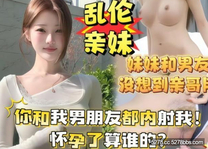 【亂倫親妹妹】 妹妹和男友吵架後在家裡發火沒想到親哥竟然用雞巴幫親妹瀉火高清