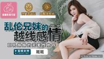 國產華語自拍傳媒 亂倫兄妹的越線感情-斑斑