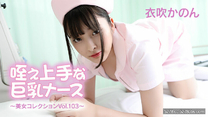 巨乳護士高超吸吮技巧美女收藏Vol.103～ – 衣吹かのん