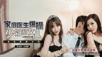 國產華語自拍傳媒  《家庭醫生爆操少婦和女兒》蘇語棠 沈娜娜