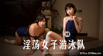 國產華語自拍傳媒  淫蕩女子游泳隊 泳池邊的意淫日記