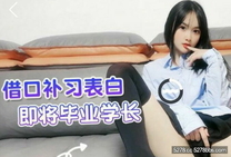 清純學妹藉口補習，表白即將畢業學長，獻出自己的第一次- 紫薇 -，學長翻身變猛男！