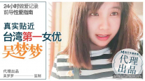 台灣自拍  首發推薦國產AV佳作-- 前導性愛指南 真實貼近台灣第一女優吳夢夢的24小時做愛全記錄