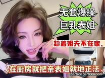 【喜之郎】好色表哥趁著姐夫不在家偷偷強上巨乳表姐插