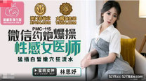 國產華語自拍傳媒 微信約炮爆操性感女醫師-林思妤